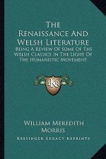 The Renaissance and Welsh Literature: Being a Review of Some of the Welsh Classics in the Light of the Humanistic Movement