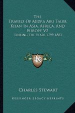 The Travels of Mizra Abu Taleb Khan in Asia, Africa, and Europe V2: During the Years 1799-1803