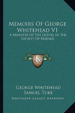 Memoirs of George Whitehead V1: A Minister of the Gospel in the Society of Friends