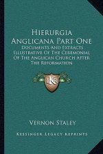 Hierurgia Anglicana Part One: Documents and Extracts Illustrative of the Ceremonial of the Anglican Church After the Reformation