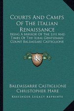 Courts and Camps of the Italian Renaissance: Being a Mirror of the Life and Times of the Ideal Gentleman Count Baldassare Castiglione