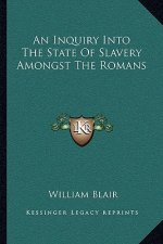 An Inquiry Into the State of Slavery Amongst the Romans