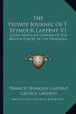 The Private Journal of F. Seymour Larpent V1: Judge Advocate General of the British Forces in the Peninsula