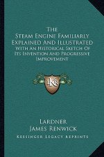 The Steam Engine Familiarly Explained and Illustrated: With an Historical Sketch of Its Invention and Progressive Improvement