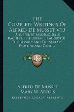 The Complete Writings of Alfred de Musset V10: A Supper at Mademoiselle Rachel's; The Dream of Augustus; The Donkey and the Stream; Faustine and Other