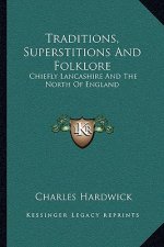 Traditions, Superstitions and Folklore: Chiefly Lancashire and the North of England