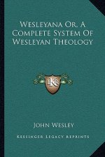 Wesleyana Or, a Complete System of Wesleyan Theology