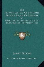 The Private Letters of Sir James Brooke, Rajah of Sarawak V1: Narrating the Events of His Life from 1838 to the Present Time