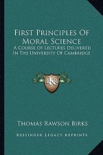 First Principles of Moral Science: A Course of Lectures Delivered in the University of Cambridge