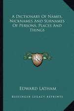 A Dictionary of Names, Nicknames and Surnames of Persons, Places and Things