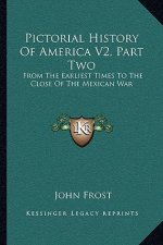 Pictorial History of America V2, Part Two: From the Earliest Times to the Close of the Mexican War