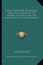Junius Unmasked or Thomas Paine the Author of the Letters of Junius and the Declaration of Independence