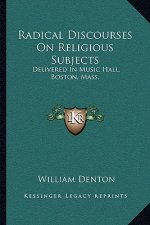 Radical Discourses on Religious Subjects: Delivered in Music Hall, Boston, Mass.