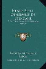 Henry Beyle, Otherwise de Stendahl: A Critical and Biographical Study
