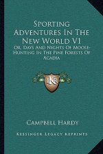 Sporting Adventures in the New World V1: Or, Days and Nights of Moose-Hunting in the Pine Forests of Acadia