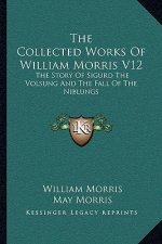 The Collected Works Of William Morris V12: The Story Of Sigurd The Volsung And The Fall Of The Niblungs
