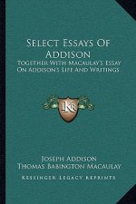 Select Essays of Addison: Together with Macaulay's Essay on Addison's Life and Writings