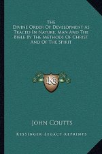 The Divine Order of Development as Traced in Nature, Man and the Bible by the Methods of Christ and of the Spirit