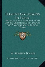 Elementary Lessons in Logic: Deductive and Inductive, with Copious Questions and Examples, and a Vocabulary of Logical Terms
