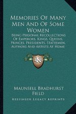 Memories of Many Men and of Some Women: Being Personal Recollections of Emperors, Kings, Queens, Princes, Presidents, Statesmen, Authors and Artists a