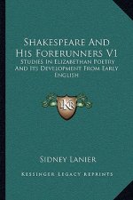 Shakespeare and His Forerunners V1: Studies in Elizabethan Poetry and Its Development from Early English