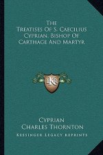 The Treatises of S. Caecilius Cyprian, Bishop of Carthage and Martyr