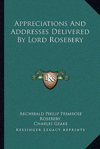 Appreciations and Addresses Delivered by Lord Rosebery