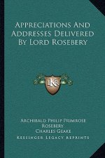 Appreciations and Addresses Delivered by Lord Rosebery