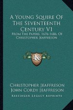 A Young Squire of the Seventeenth Century V1: From the Papers, 1676-1686, of Christopher Jeaffreson