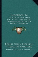 Ingersollia: Gems of Thought from the Lectures, Speeches and Conversations of the Late Robert G. Ingersoll