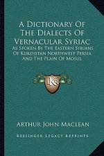 A Dictionary of the Dialects of Vernacular Syriac: As Spoken by the Eastern Syrians of Kurdistan Northwest Persia and the Plain of Mosul