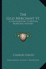 The Gild Merchant V1: A Contribution To British Municipal History