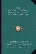 The Life of W. J. Fox, Public Teacher and Social Reformer 1786-1864