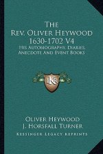 The REV. Oliver Heywood 1630-1702 V4: His Autobiography, Diaries, Anecdote and Event Books