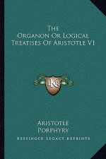 The Organon or Logical Treatises of Aristotle V1