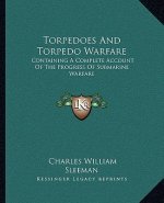 Torpedoes and Torpedo Warfare: Containing a Complete Account of the Progress of Submarine Warfare