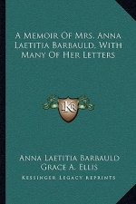 A Memoir of Mrs. Anna Laetitia Barbauld, with Many of Her Letters