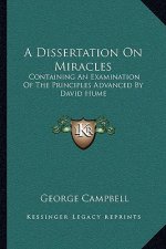 A Dissertation on Miracles: Containing an Examination of the Principles Advanced by David Hume