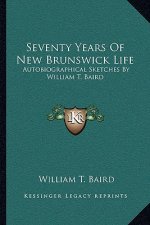 Seventy Years of New Brunswick Life: Autobiographical Sketches by William T. Baird