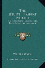 The Jesuits in Great Britain: An Historical Inquiry Into Their Political Influence