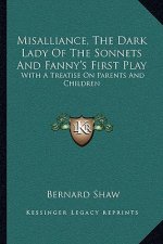 Misalliance, the Dark Lady of the Sonnets and Fanny's First Play: With a Treatise on Parents and Children