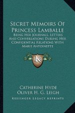 Secret Memoirs of Princess Lamballe: Being Her Journals, Letters and Conversations During Her Confidential Relations with Marie Antoinette