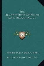 The Life and Times of Henry Lord Brougham V1