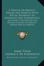 A Treatise on Bright's Disease and Diabetes with Special Reference to Pathology and Therapeutics: Including a Section on the Ocular Changes in Bright'