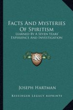 Facts and Mysteries of Spiritism: Learned by a Seven Years' Experience and Investigation