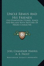 Uncle Remus And His Friends: Old Plantation Stories, Songs And Ballads With Sketches Of Negro Character