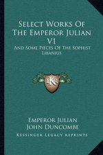 Select Works of the Emperor Julian V1: And Some Pieces of the Sophist Libanius