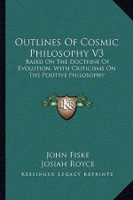 Outlines of Cosmic Philosophy V3: Based on the Doctrine of Evolution, with Criticisms on the Positive Philosophy