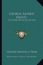 George Alfred Henty: The Story Of An Active Life