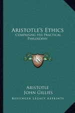 Aristotle's Ethics: Comprising His Practical Philosophy
